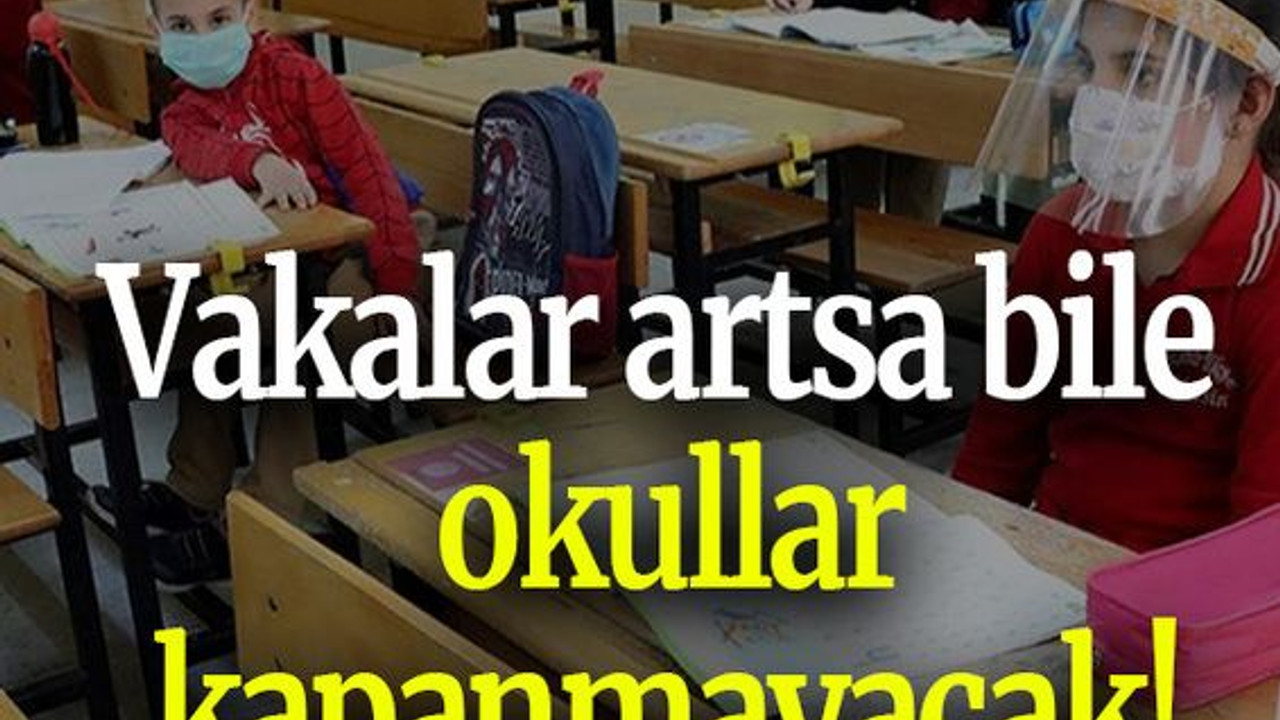 Vakalar artsa bile okullar kapanmayacak!